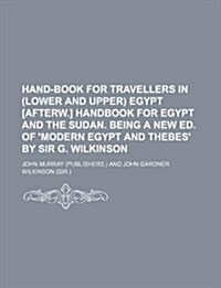 Hand-Book for Travellers in (Lower and Upper) Egypt [Afterw.] Handbook for Egypt and the Sudan. Being a New Ed. of Modern Egypt and Thebes by Sir G. (Paperback)