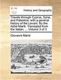 Travels Through Cyprus, Syria, and Palestine: With a General History of the Levant. by the ABBE Mariti. Translated from the Italian. ... Volume 3 of 3 (Paperback)