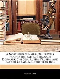 A Northern Summer: Or, Travels Round the Baltic, Through Denmark, Sweden, Russia, Prussia, and Part of Germany, in the Year 1804 (Paperback)