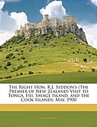 The Right Hon. R.J. Seddons (the Premier of New Zealand) Visit to Tonga, Fiji, Savage Island, and the Cook Islands: May, 1900 (Paperback)