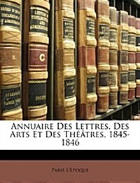 Annuaire Des Lettres, Des Arts Et Des Theatres, 1845-1846 (Paperback)