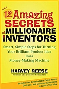 The 12 Amazing Secrets of Millionaire Inventors: Simple, Smart Steps for Turning Your Brilliant Product Idea into a Money-making Machine (Unknown Binding)