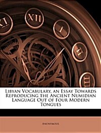 Libyan Vocabulary, an Essay Towards Reproducing the Ancient Numidian Language Out of Four Modern Tongues (Paperback)