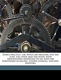 Stable Practice: Or, Hints on Training for the Turf, the Chase and the Road: With Observations Addressed to All Who Are Concerned in Ra (Paperback)