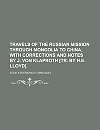 Travels of the Russian Mission Through Mongolia to China, with Corrections and Notes by J. Von Klaproth [Tr. by H.E. Lloyd]. (Volume 1) (Paperback)