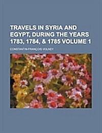 Travels in Syria and Egypt, During the Years 1783, 1784, & 1785 Volume 1 (Paperback)