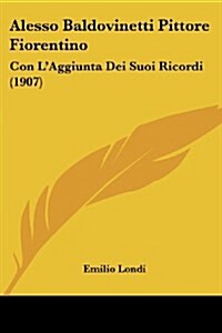 Alesso Baldovinetti Pittore Fiorentino: Con LAggiunta Dei Suoi Ricordi (1907) (Paperback)