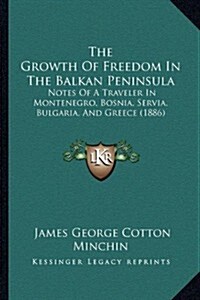 The Growth of Freedom in the Balkan Peninsula: Notes of a Traveler in Montenegro, Bosnia, Servia, Bulgaria, and Greece (1886) (Paperback)