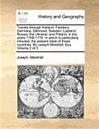 Travels Through Holland, Flanders, Germany, Denmark, Sweden, Lapland, Russia, the Ukraine, and Poland, in the Years 1768-1770. in Which Is Particularl (Paperback)