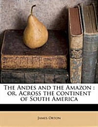 The Andes and the Amazon: Or, Across the Continent of South America (Paperback)