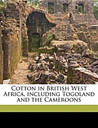 Cotton in British West Africa, Including Togoland and the Cameroons (Paperback)