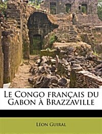 Le Congo fran?is du Gabon ?Brazzaville (Paperback)