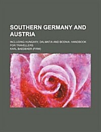 Southern Germany and Austria; Including Hungary, Dalmatia and Bosnia. Handbook for Travellers (Paperback)