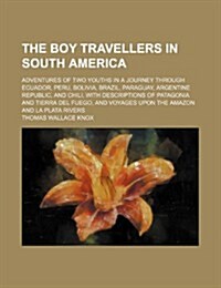 The Boy Travellers in South America; Adventures of Two Youths in a Journey Through Ecuador, Peru, Bolivia, Brazil, Paraguay, Argentine Republic, and C (Paperback)