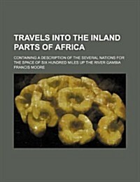 Travels Into the Inland Parts of Africa; Containing a Description of the Several Nations for the Space of Six Hundred Miles Up the River Gambia (Paperback)
