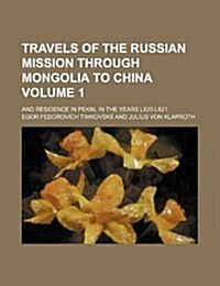 Travels of the Russian Mission Through Mongolia to China Volume 1; And Residence in Pekin, in the Years L820-L821 (Paperback)