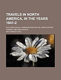 Travels in North America, in the Years 1841-2; With Geological Observations on the United States, Canada, and Nova Scotia (Paperback)