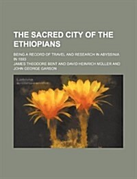 The Sacred City of the Ethiopians; Being a Record of Travel and Research in Abyssinia in 1893 (Paperback)