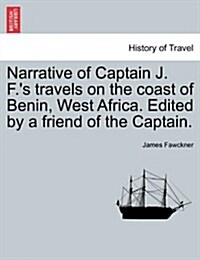 Narrative of Captain J. F.s Travels on the Coast of Benin, West Africa. Edited by a Friend of the Captain. (Paperback)