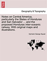 Notes on Central America, Particularly the States of Honduras and San Salvador ... and the Proposed Honduras Inter-Oceanic Railway. with Original Maps (Paperback)