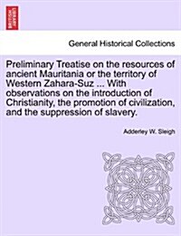Preliminary Treatise on the Resources of Ancient Mauritania or the Territory of Western Zahara-Suz ... with Observations on the Introduction of Christ (Paperback)
