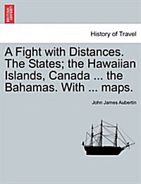 A Fight with Distances. the States; The Hawaiian Islands, Canada ... the Bahamas. with ... Maps. (Paperback)