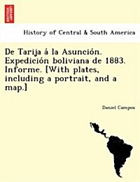 de Tarija a la Asuncio N. Expedicio N Boliviana de 1883. Informe. [With Plates, Including a Portrait, and a Map.] (Paperback)