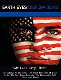 Salt Lake City, Utah: Including Its History, the Utah Museum of Fine Arts, the Salt Lake Temple, the Bonneville Salt Flats, and More (Paperback)