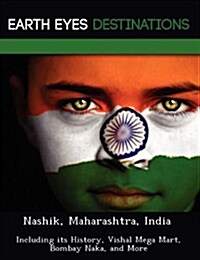 Nashik, Maharashtra, India: Including Its History, Vishal Mega Mart, Bombay Naka, and More (Paperback)