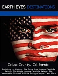 Colusa County, California: Including Its History, the Butte Sink National Wildlife Refuge, the Colusa National Wildlife Refuge, the Sacramento Na (Paperback)