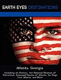 Atlanta, Georgia: Including Its History, the National Museum of Patriotism, Episcopal Diocese of Atlanta, Six Flags Over Atlanta, and Mo (Paperback)