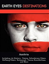 Austria: Including Its History, Vienna, Schonbrunn Palace, Hofburg Palace, Donauinsel, Vienna Kunstlerhaus, and More (Paperback)
