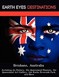 Brisbane, Australia: Including Its History, the Queensland Museum, the Queensland Art Gallery, the Rocks Riverside Park, and More (Paperback)