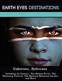 Gaberone, Botswana: Including Its History, the Notane River, the Maitisong Festival, the National Botanical Garden, and More (Paperback)