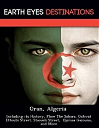 Oran, Algeria: Including Its History, Place the Sahara, Gahwat Ettoubi Street. Staoueli Street, Djemaa Gazouna, and More (Paperback)