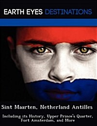 Sint Maarten, Netherland Antilles: Including Its History, Upper Princes Quarter, Fort Amsterdam, and More (Paperback)
