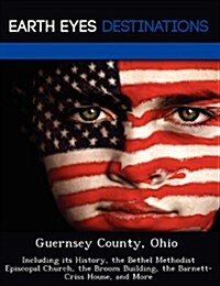 Guernsey County, Ohio: Including Its History, the Bethel Methodist Episcopal Church, the Broom Building, the Barnett-Criss House, and More (Paperback)