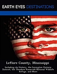 Leflore County, Mississippi: Including Its History, the Lexington Historic District, the Theodore Roosevelt National Wildlife Refuge, and More (Paperback)