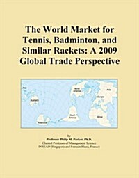 The World Market for Tennis, Badminton, and Similar Rackets: A 2009 Global Trade Perspective (Paperback)