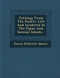 Jottings from the Pacific: Life and Incidents in the Fijian and Samoan Islands... (Paperback)