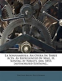 La Sonnambula: An Opera in Three Acts. as Represented by Mme. H. Sontag at Niblos, Jan. 1853. [Authorized Edition]... (Paperback)