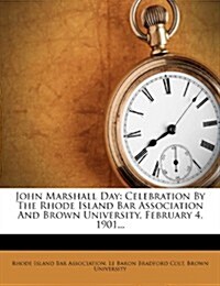 John Marshall Day: Celebration by the Rhode Island Bar Association and Brown University, February 4, 1901... (Paperback)