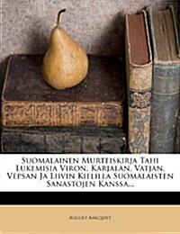 Suomalainen Murteiskirja Tahi Lukemisia Viron, Karjalan, Vatjan, Vepsan Ja Liivin Kielilla Suomalaisten Sanastojen Kanssa... (Paperback)