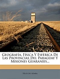 Geograf?, F?ica Y Esf?ica De Las Provincias Del Paraguay Y Misiones Guaran?s... (Paperback)