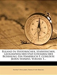 Ruland in Historischer, Statistischer, Geographischer Und Literarischer Beziehung: Ein Handbuch F. Gebildete Jeden Standes, Volume 1... (Paperback)