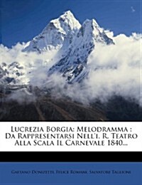 Lucrezia Borgia: Melodramma: Da Rappresentarsi Nelli. R. Teatro Alla Scala Il Carnevale 1840... (Paperback)