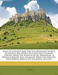 Visit to Iceland and the Scandinavian North: To Which Are Added an Essay on Icelandic Poetry, from the French of M. Bergmann, a Translation of the Ice (Paperback)