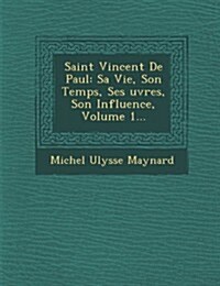 Saint Vincent de Paul: Sa Vie, Son Temps, Ses Uvres, Son Influence, Volume 1... (Paperback)