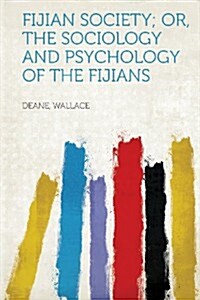 Fijian Society; Or, the Sociology and Psychology of the Fijians (Paperback)