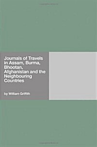 Journals of Travels in Assam, Burma, Bhootan, Afghanistan and the Neighbouring Countries (Paperback)
